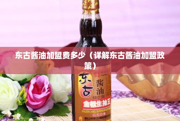 东古酱油加盟费多少（详解东古酱油加盟政策）