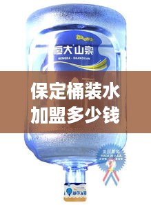 保定桶装水加盟多少钱（桶装水加盟费用分析）