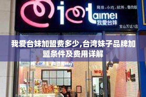 我爱台妹加盟费多少,台湾妹子品牌加盟条件及费用详解