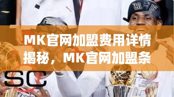 MK官网加盟费用详情揭秘，MK官网加盟条件及流程