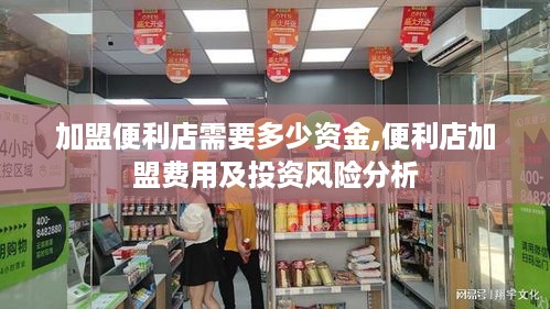 加盟便利店需要多少资金,便利店加盟费用及投资风险分析