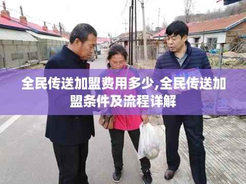 全民传送加盟费用多少,全民传送加盟条件及流程详解