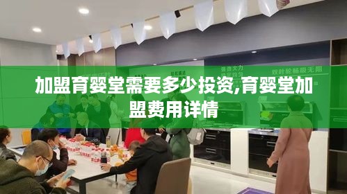 加盟育婴堂需要多少投资,育婴堂加盟费用详情