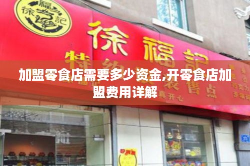 加盟零食店需要多少资金,开零食店加盟费用详解