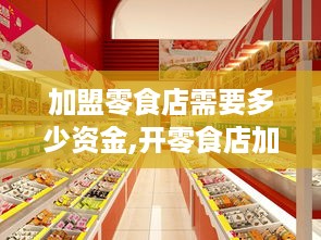 加盟零食店需要多少资金,开零食店加盟费用详解