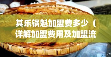 其乐锅魁加盟费多少（详解加盟费用及加盟流程）