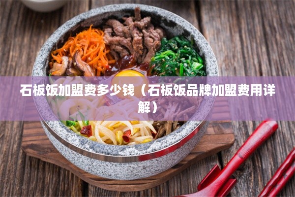 石板饭加盟费多少钱（石板饭品牌加盟费用详解）