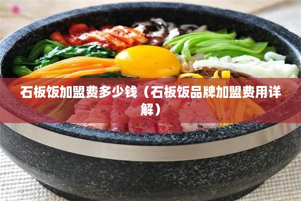 石板饭加盟费多少钱（石板饭品牌加盟费用详解）