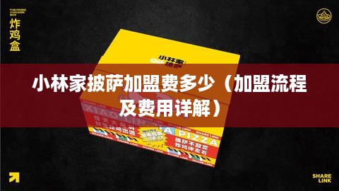 小林家披萨加盟费多少（加盟流程及费用详解）