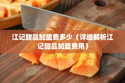 江记甜品加盟费多少（详细解析江记甜品加盟费用）