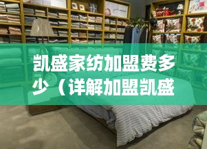 凯盛家纺加盟费多少（详解加盟凯盛家纺的费用问题）