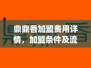 鼎鼎香加盟费用详情，加盟条件及流程介绍