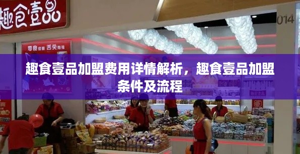 趣食壹品加盟费用详情解析，趣食壹品加盟条件及流程