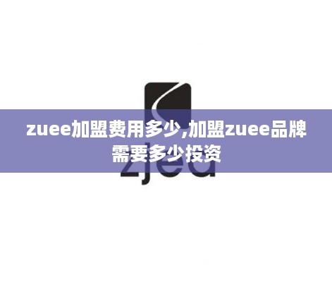 zuee加盟费用多少,加盟zuee品牌需要多少投资