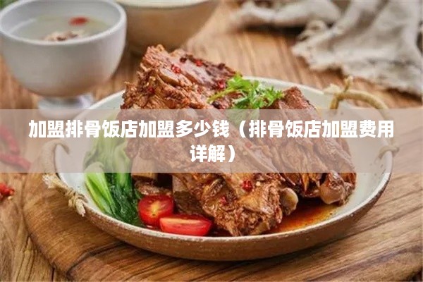 加盟排骨饭店加盟多少钱（排骨饭店加盟费用详解）