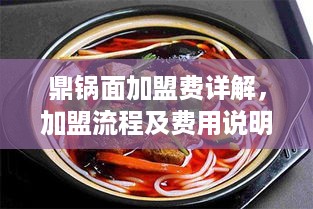 鼎锅面加盟费详解，加盟流程及费用说明