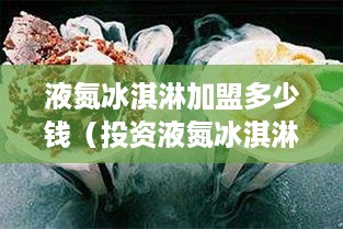 液氮冰淇淋加盟多少钱（投资液氮冰淇淋店需要多少资金）