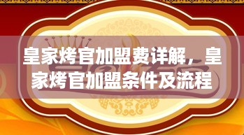 皇家烤官加盟费详解，皇家烤官加盟条件及流程