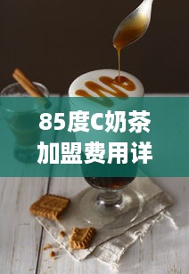 85度C奶茶加盟费用详情，加盟85度C奶茶需要多少资金