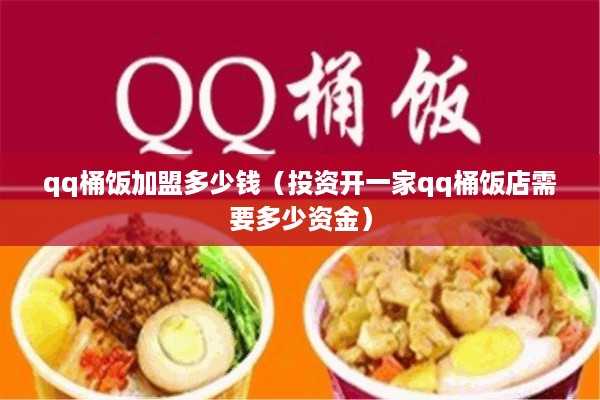 qq桶饭加盟多少钱（投资开一家qq桶饭店需要多少资金）