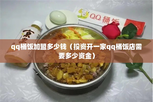 qq桶饭加盟多少钱（投资开一家qq桶饭店需要多少资金）