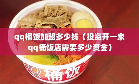 qq桶饭加盟多少钱（投资开一家qq桶饭店需要多少资金）