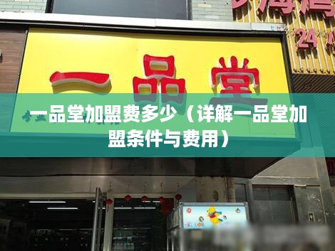 一品堂加盟费多少（详解一品堂加盟条件与费用）