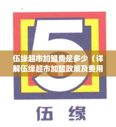 伍缘超市加盟费是多少（详解伍缘超市加盟政策及费用）