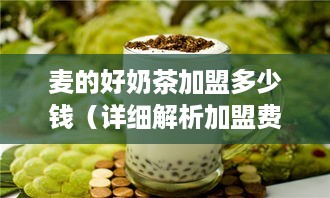 麦的好奶茶加盟多少钱（详细解析加盟费用及流程）