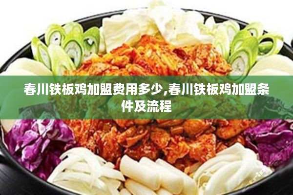 春川铁板鸡加盟费用多少,春川铁板鸡加盟条件及流程