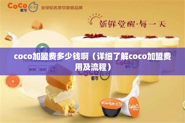 coco加盟费多少钱啊（详细了解coco加盟费用及流程）