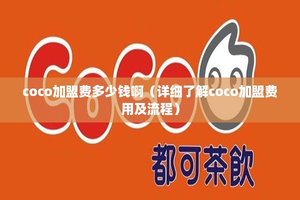 coco加盟费多少钱啊（详细了解coco加盟费用及流程）