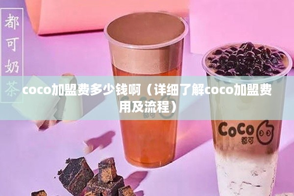 coco加盟费多少钱啊（详细了解coco加盟费用及流程）