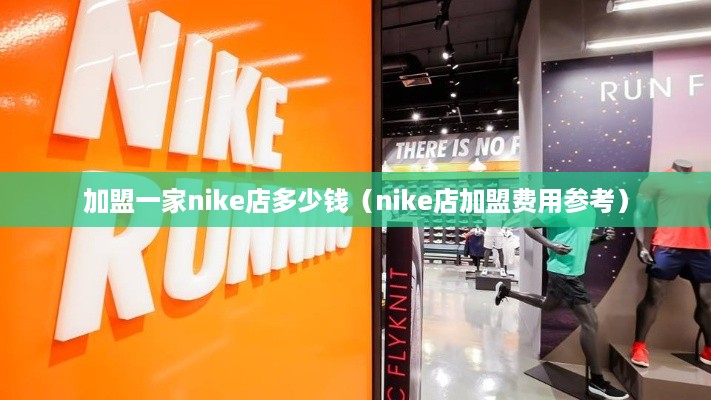 加盟一家nike店多少钱（nike店加盟费用参考）