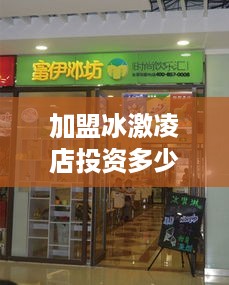 加盟冰激凌店投资多少亿（冰激凌 加盟费）