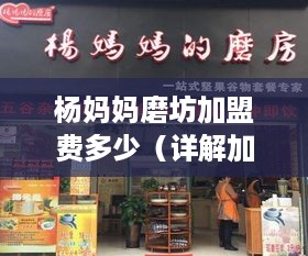 杨妈妈磨坊加盟费多少（详解加盟条件和费用）