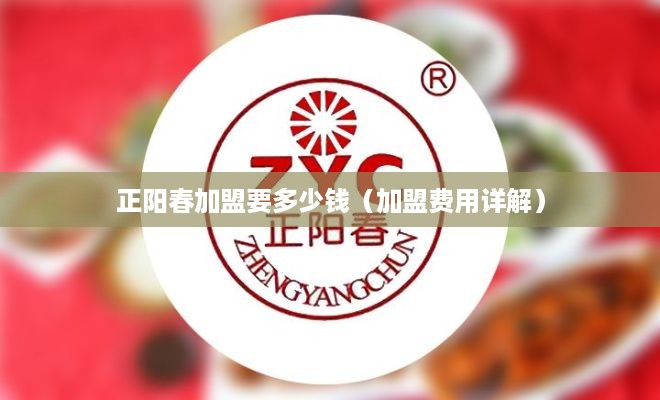 正阳春加盟要多少钱（加盟费用详解）