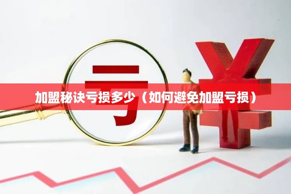 加盟秘诀亏损多少（如何避免加盟亏损）