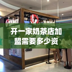 开一家奶茶店加盟需要多少资金,奶茶店加盟费用详解