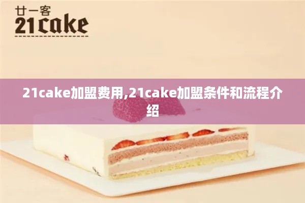 21cake加盟费用,21cake加盟条件和流程介绍