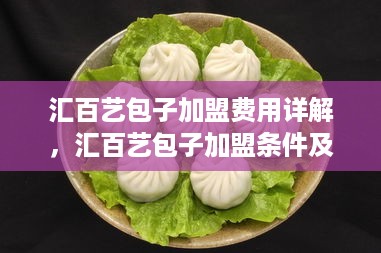 汇百艺包子加盟费用详解，汇百艺包子加盟条件及流程