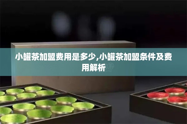 小罐茶加盟费用是多少,小罐茶加盟条件及费用解析