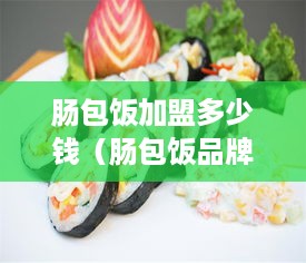 肠包饭加盟多少钱（肠包饭品牌加盟费用）