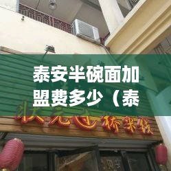 泰安半碗面加盟费多少（泰安半碗面加盟政策详解）