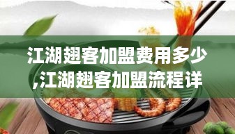 江湖翅客加盟费用多少,江湖翅客加盟流程详解