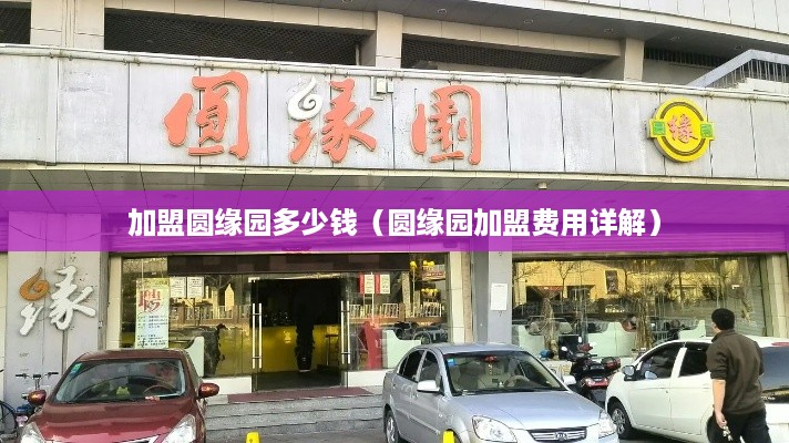 加盟圆缘园多少钱（圆缘园加盟费用详解）