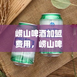 崂山啤酒加盟费用，崂山啤酒代理加盟条件