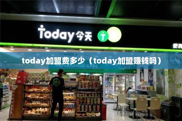 today加盟费多少（today加盟赚钱吗）