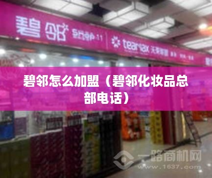 碧邻怎么加盟（碧邻化妆品总部电话）