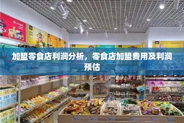 加盟零食店利润分析，零食店加盟费用及利润预估